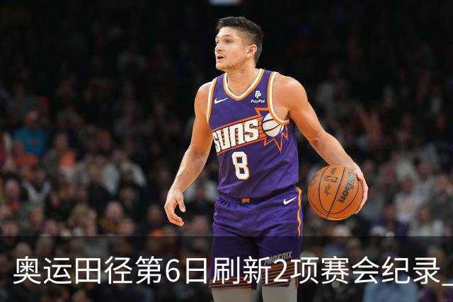 奥运田径第6日刷新2项赛会纪录 尘封16年纪录告破