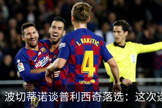 波切蒂诺谈普利西奇落选：这次选的是我们想合作的球员，就这样